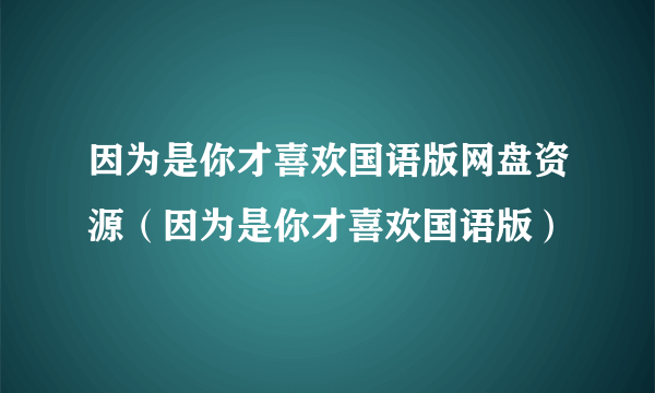 因为是你才喜欢国语版网盘资源（因为是你才喜欢国语版）