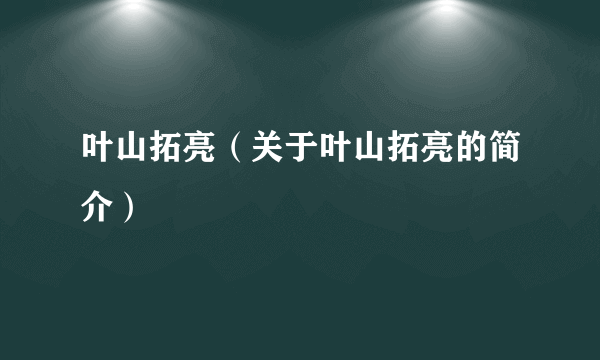 叶山拓亮（关于叶山拓亮的简介）