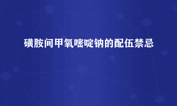 磺胺间甲氧嘧啶钠的配伍禁忌