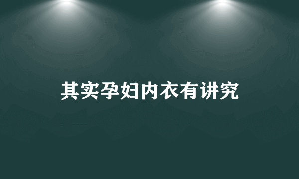 其实孕妇内衣有讲究