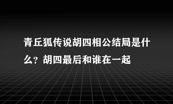 青丘狐传说胡四相公结局是什么？胡四最后和谁在一起