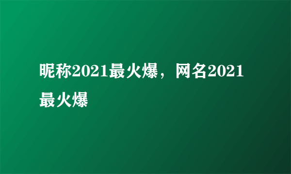 昵称2021最火爆，网名2021最火爆