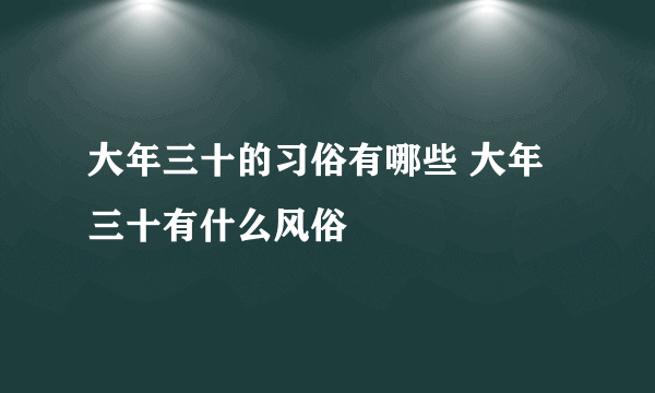 大年三十的习俗有哪些 大年三十有什么风俗