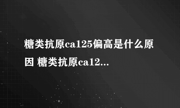 糖类抗原ca125偏高是什么原因 糖类抗原ca125偏高会对人体产生什么样的影响