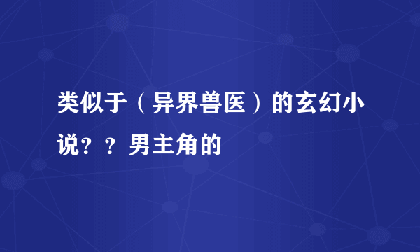 类似于（异界兽医）的玄幻小说？？男主角的