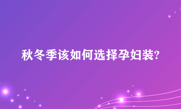 秋冬季该如何选择孕妇装?