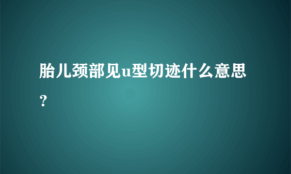 胎儿颈部见u型切迹什么意思？