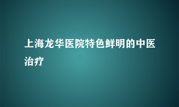 上海龙华医院特色鲜明的中医治疗