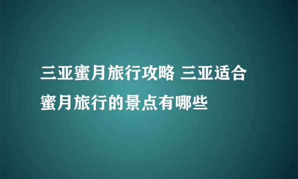 三亚蜜月旅行攻略 三亚适合蜜月旅行的景点有哪些