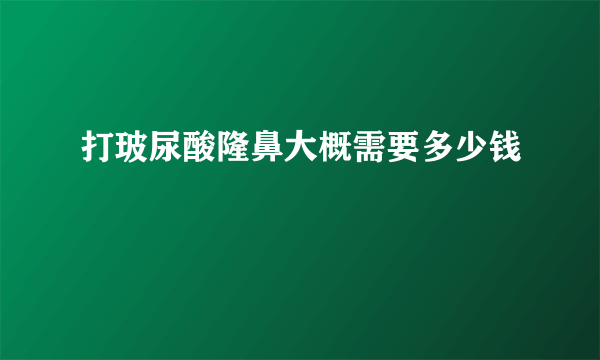 打玻尿酸隆鼻大概需要多少钱