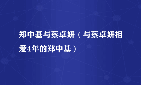 郑中基与蔡卓妍（与蔡卓妍相爱4年的郑中基）