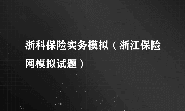 浙科保险实务模拟（浙江保险网模拟试题）