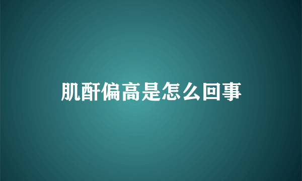 肌酐偏高是怎么回事