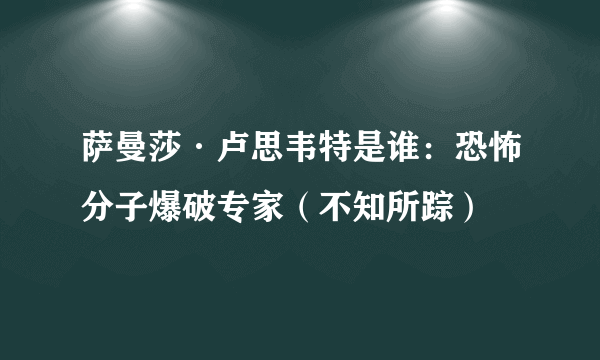 萨曼莎·卢思韦特是谁：恐怖分子爆破专家（不知所踪）