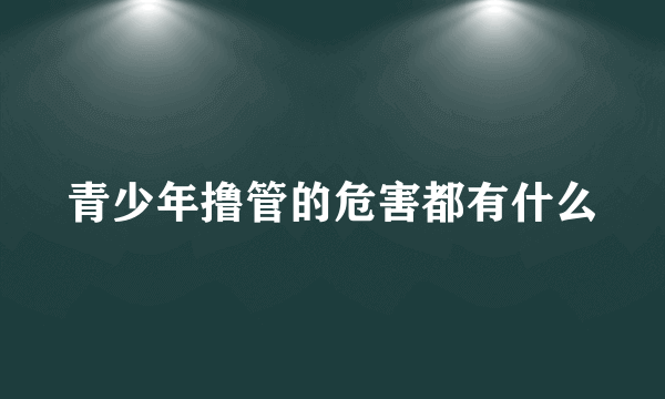 青少年撸管的危害都有什么