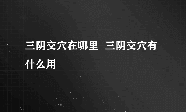 三阴交穴在哪里  三阴交穴有什么用