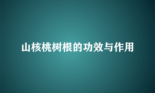 山核桃树根的功效与作用