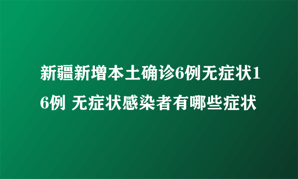 新疆新增本土确诊6例无症状16例 无症状感染者有哪些症状