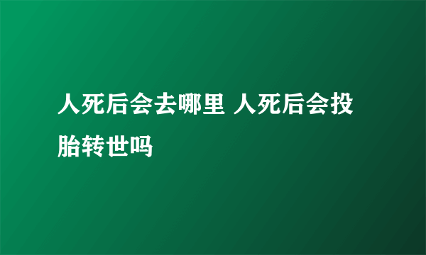 人死后会去哪里 人死后会投胎转世吗