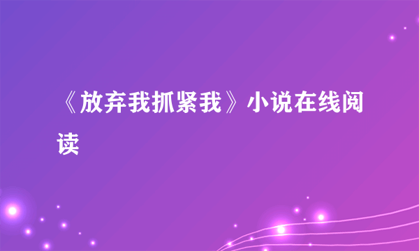 《放弃我抓紧我》小说在线阅读