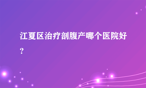 江夏区治疗剖腹产哪个医院好？