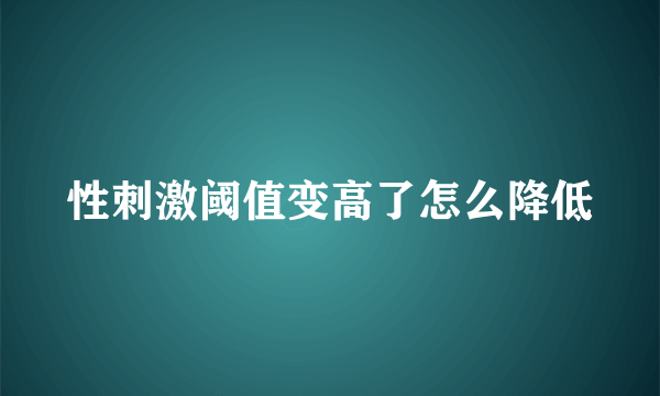 性刺激阈值变高了怎么降低