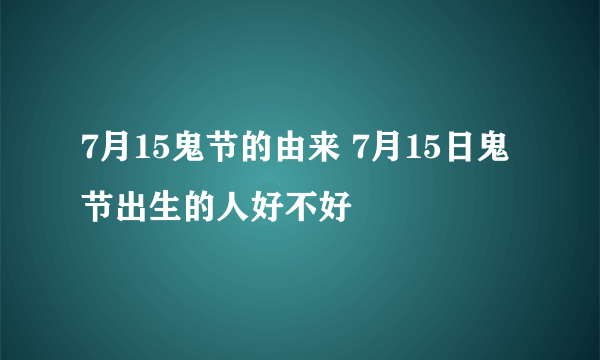 7月15鬼节的由来 7月15日鬼节出生的人好不好