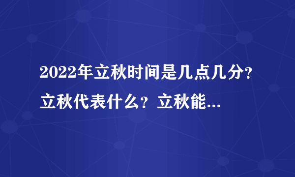 2022年立秋时间是几点几分？立秋代表什么？立秋能做什么？