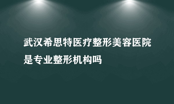 武汉希思特医疗整形美容医院是专业整形机构吗