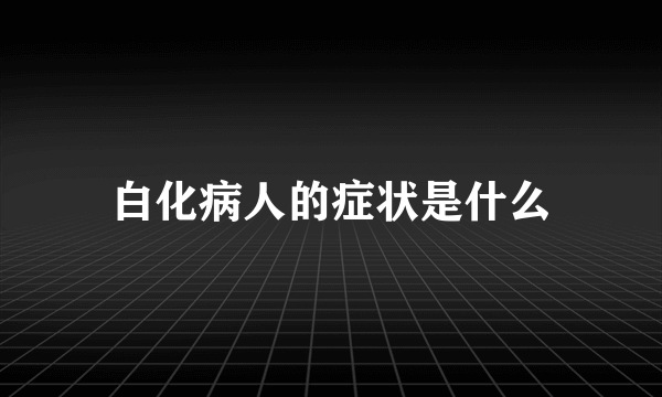 白化病人的症状是什么