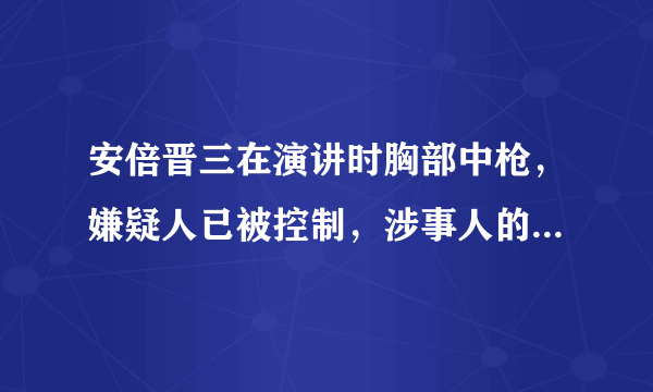 安倍晋三在演讲时胸部中枪，嫌疑人已被控制，涉事人的行凶动机是什么？