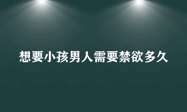 想要小孩男人需要禁欲多久