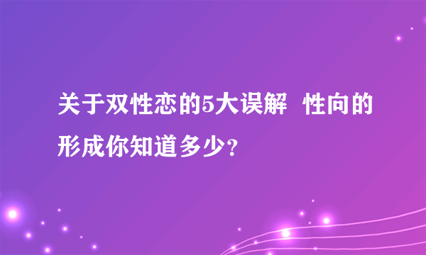 关于双性恋的5大误解  性向的形成你知道多少？