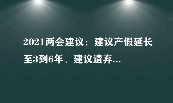 2021两会建议：建议产假延长至3到6年、建议遗弃宠物纳入个人征信