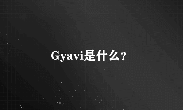 Gyavi是什么？