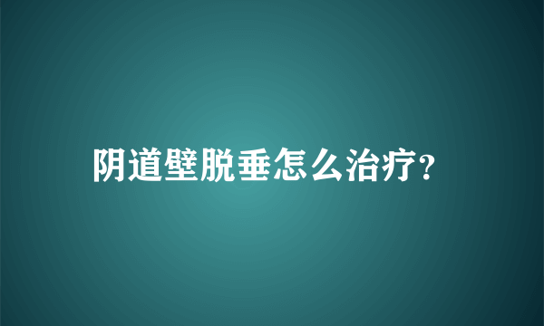 阴道壁脱垂怎么治疗？