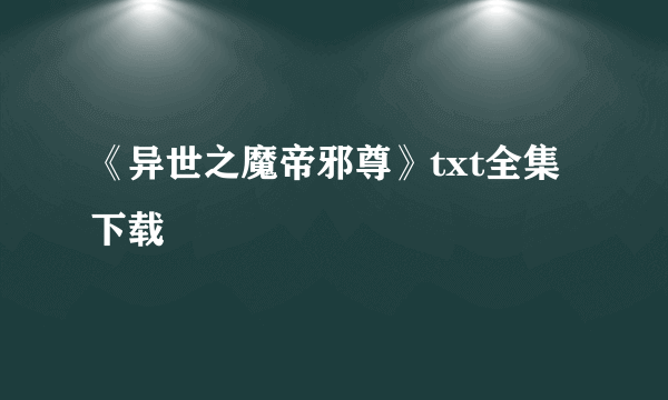 《异世之魔帝邪尊》txt全集下载