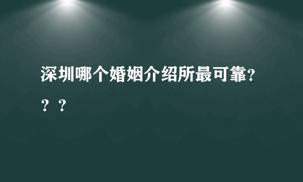 深圳哪个婚姻介绍所最可靠？？？