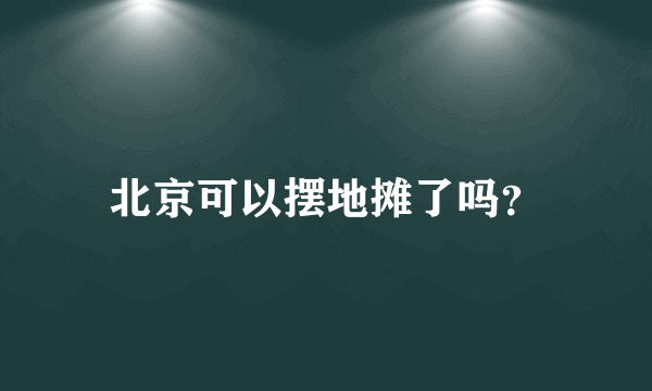 北京可以摆地摊了吗？