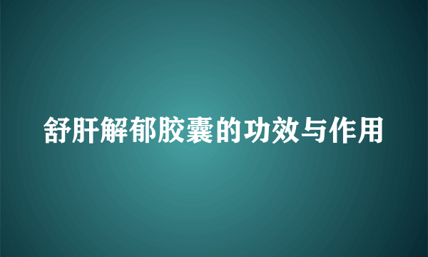 舒肝解郁胶囊的功效与作用