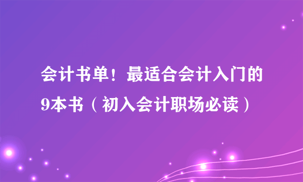 会计书单！最适合会计入门的9本书（初入会计职场必读）