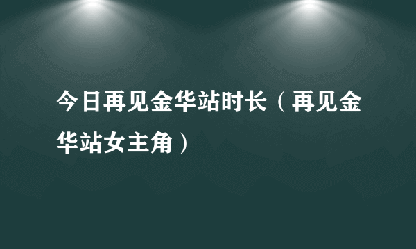 今日再见金华站时长（再见金华站女主角）