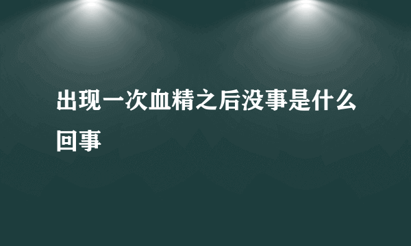 出现一次血精之后没事是什么回事