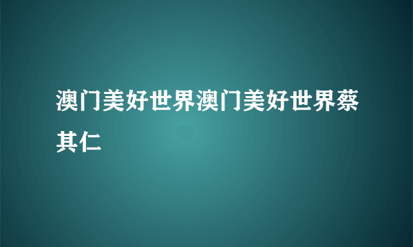 澳门美好世界澳门美好世界蔡其仁