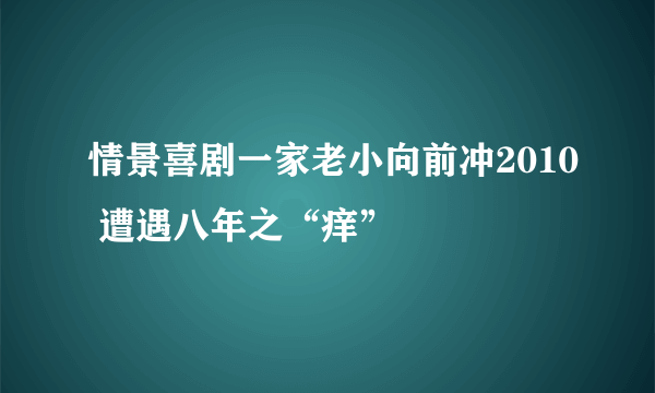 情景喜剧一家老小向前冲2010 遭遇八年之“痒”