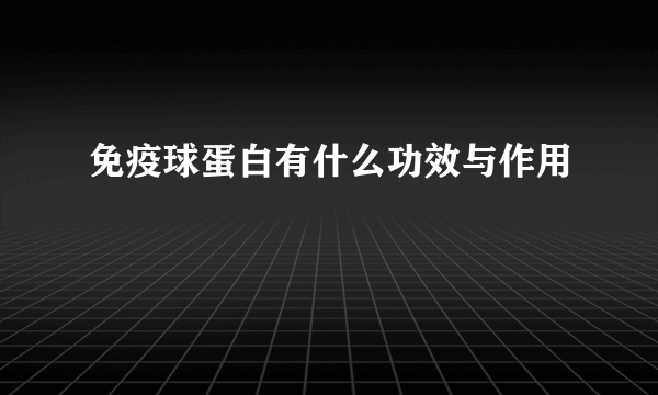 免疫球蛋白有什么功效与作用