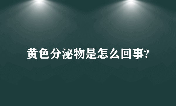 黄色分泌物是怎么回事?