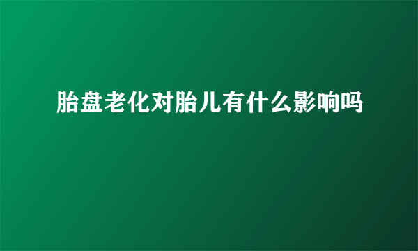 胎盘老化对胎儿有什么影响吗