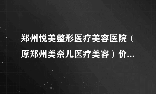 郑州悦美整形医疗美容医院（原郑州美奈儿医疗美容）价格表 整形案例