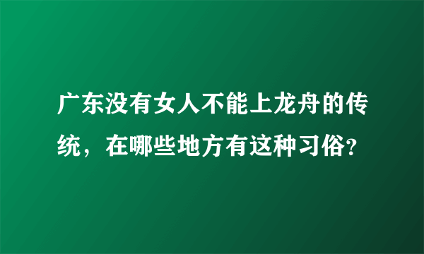 广东没有女人不能上龙舟的传统，在哪些地方有这种习俗？